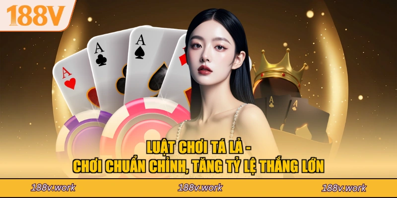 Luật Chơi Tá Lả - Chơi Chuẩn Chỉnh, Tăng Tỷ Lệ Thắng Lớn